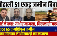 मोहाली 51 एकड़ भूमि घोटाला: अदालत ने कहा गंभीर मामला, तीनों आरोपितों की अग्रिम जमानत खारिज, गिरफ्तारी के आदेश